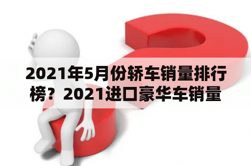 2021年5月份轿车销量排行榜？2021进口豪华车销量排行？