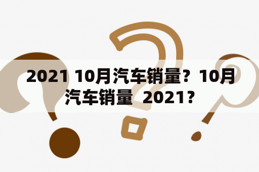 2021 10月汽车销量？10月汽车销量  2021？