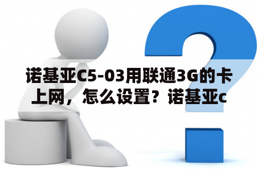 诺基亚C5-03用联通3G的卡上网，怎么设置？诺基亚c5 03软件