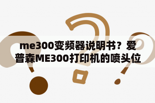 me300变频器说明书？爱普森ME300打印机的喷头位置校准不了，怎么办？