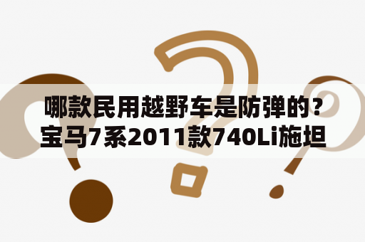 哪款民用越野车是防弹的？宝马7系2011款740Li施坦威限量版与正常款区别？