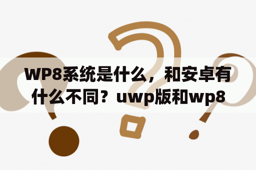 WP8系统是什么，和安卓有什么不同？uwp版和wp8是什么意思？