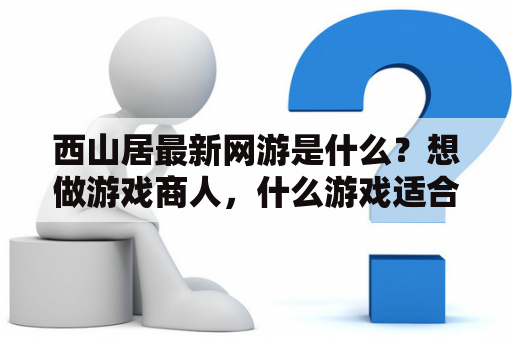 西山居最新网游是什么？想做游戏商人，什么游戏适合？