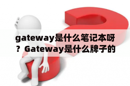 gateway是什么笔记本呀？Gateway是什么牌子的笔记本电脑？