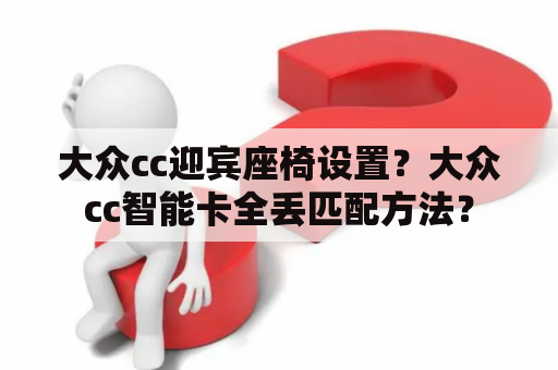 大众cc迎宾座椅设置？大众cc智能卡全丢匹配方法？