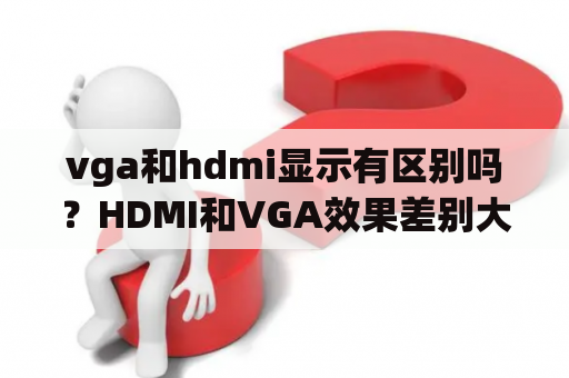 vga和hdmi显示有区别吗？HDMI和VGA效果差别大么？