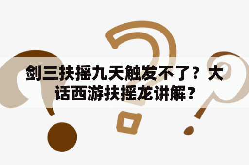 剑三扶摇九天触发不了？大话西游扶摇龙讲解？