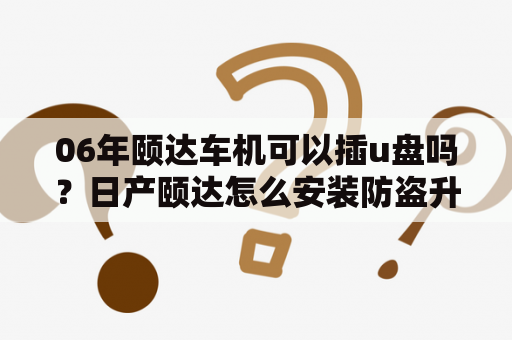 06年颐达车机可以插u盘吗？日产颐达怎么安装防盗升级？