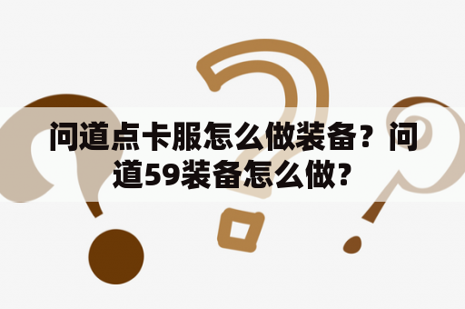 问道点卡服怎么做装备？问道59装备怎么做？