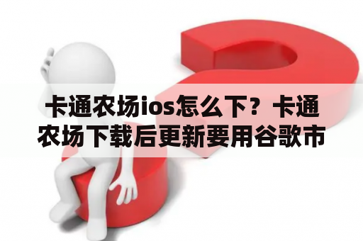 卡通农场ios怎么下？卡通农场下载后更新要用谷歌市场，咋办？