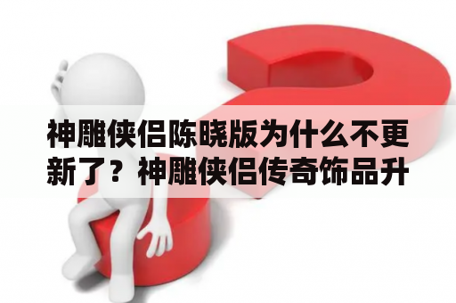 神雕侠侣陈晓版为什么不更新了？神雕侠侣传奇饰品升级卷怎么获得？