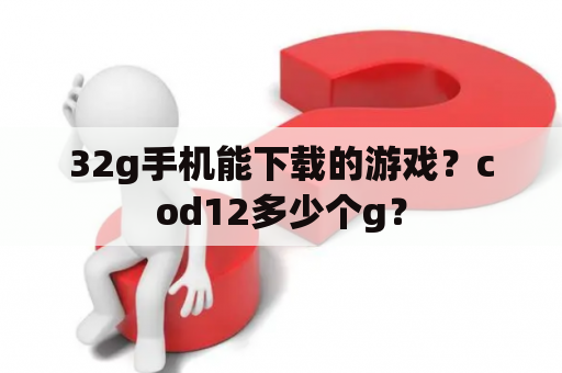 32g手机能下载的游戏？cod12多少个g？