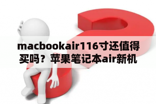 macbookair116寸还值得买吗？苹果笔记本air新机开机步骤？