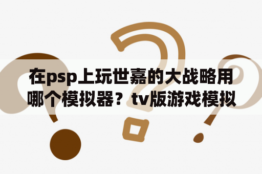 在psp上玩世嘉的大战略用哪个模拟器？tv版游戏模拟器推荐？