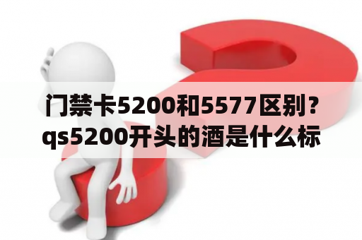 门禁卡5200和5577区别？qs5200开头的酒是什么标准？