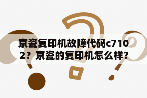 京瓷复印机故障代码c7102？京瓷的复印机怎么样？