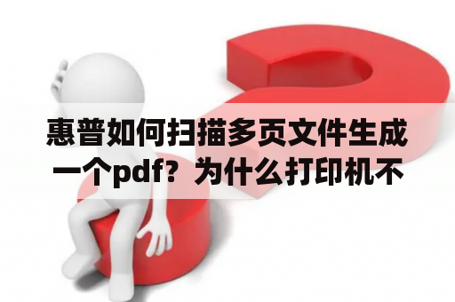 惠普如何扫描多页文件生成一个pdf？为什么打印机不能连续扫描？