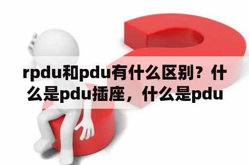 rpdu和pdu有什么区别？什么是pdu插座，什么是pdu插座知识？