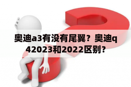 奥迪a3有没有尾翼？奥迪q42023和2022区别？