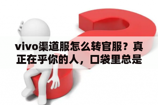 vivo渠道服怎么转官服？真正在乎你的人，口袋里总是有糖，而不是大道理，他知道江湖险恶，并且只想照顾好你. 什么意思？