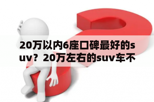 20万以内6座口碑最好的suv？20万左右的suv车不要cvt推荐？