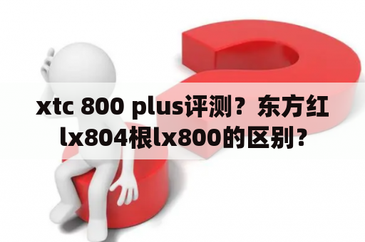 xtc 800 plus评测？东方红lx804根lx800的区别？