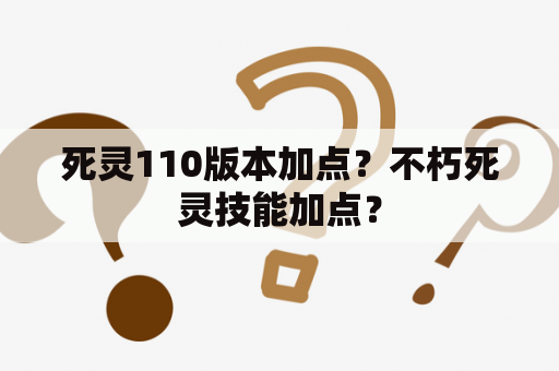 死灵110版本加点？不朽死灵技能加点？