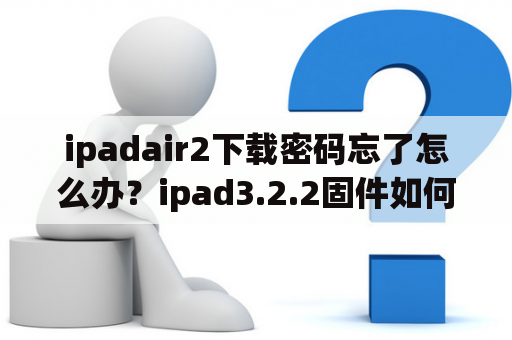 ipadair2下载密码忘了怎么办？ipad3.2.2固件如何恢复出厂设置？