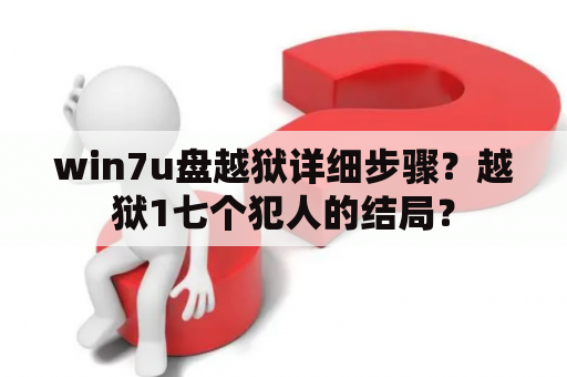 win7u盘越狱详细步骤？越狱1七个犯人的结局？