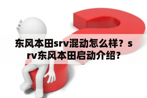 东风本田srv混动怎么样？srv东风本田启动介绍？