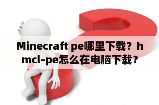 Minecraft pe哪里下载？hmcl-pe怎么在电脑下载？