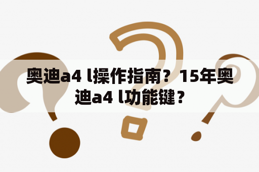 奥迪a4 l操作指南？15年奥迪a4 l功能键？