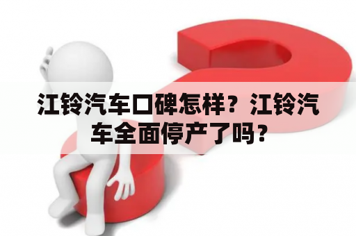 江铃汽车口碑怎样？江铃汽车全面停产了吗？