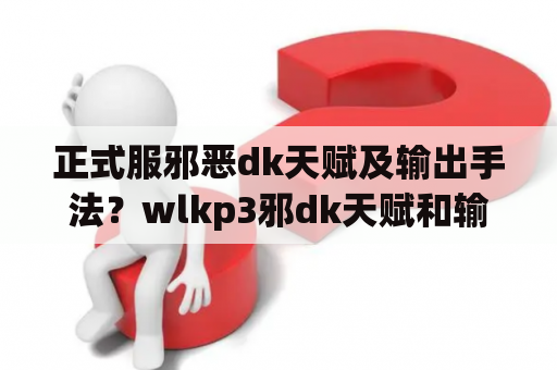 正式服邪恶dk天赋及输出手法？wlkp3邪dk天赋和输出手法？