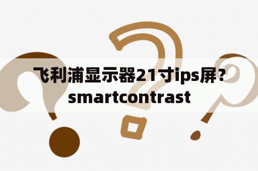 飞利浦显示器21寸ips屏？smartcontrast