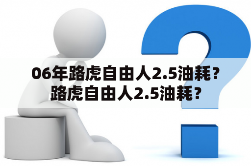 06年路虎自由人2.5油耗？路虎自由人2.5油耗？