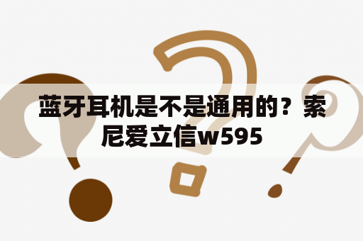 蓝牙耳机是不是通用的？索尼爱立信w595