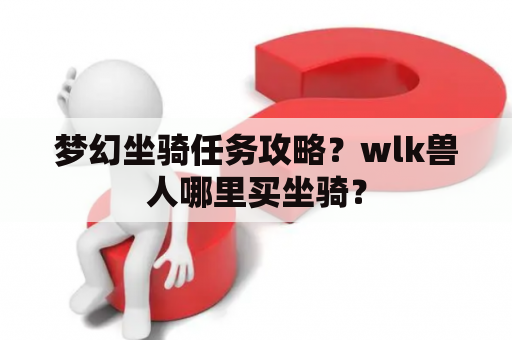 梦幻坐骑任务攻略？wlk兽人哪里买坐骑？