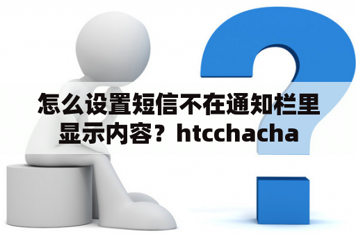 怎么设置短信不在通知栏里显示内容？htcchacha