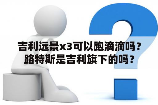 吉利远景x3可以跑滴滴吗？路特斯是吉利旗下的吗？