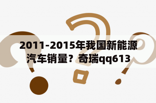 2011-2015年我国新能源汽车销量？奇瑞qq613