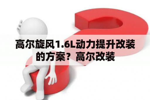 高尔旋风1.6L动力提升改装的方案？高尔改装