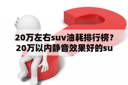 20万左右suv油耗排行榜？20万以内静音效果好的suv排名？