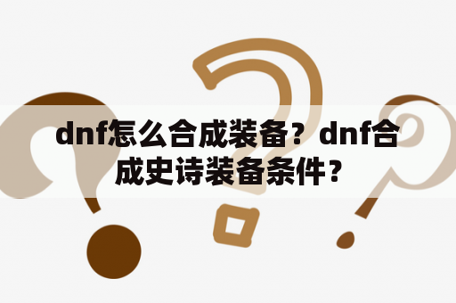 dnf怎么合成装备？dnf合成史诗装备条件？