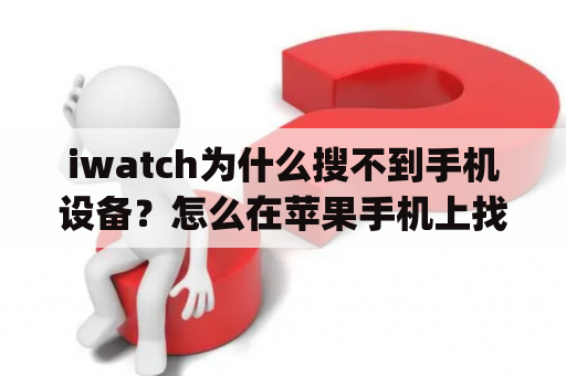 iwatch为什么搜不到手机设备？怎么在苹果手机上找到mywatch？