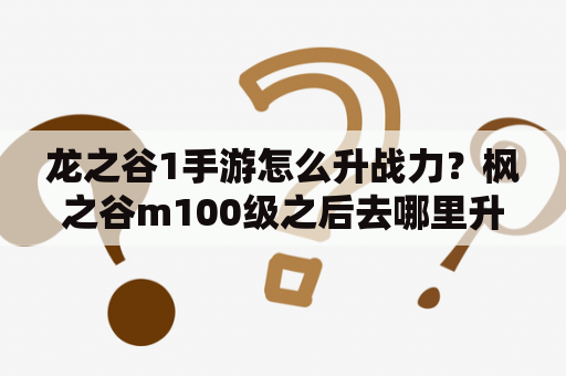 龙之谷1手游怎么升战力？枫之谷m100级之后去哪里升级？