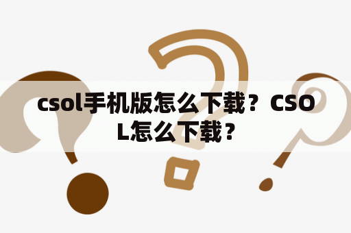 csol手机版怎么下载？CSOL怎么下载？