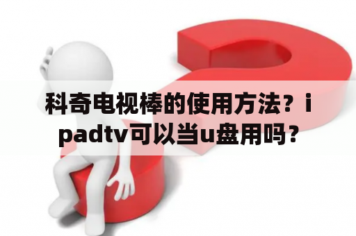 科奇电视棒的使用方法？ipadtv可以当u盘用吗？