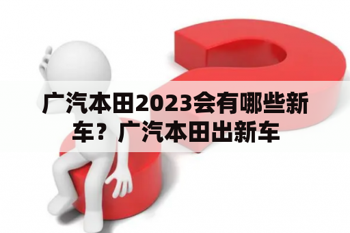 广汽本田2023会有哪些新车？广汽本田出新车