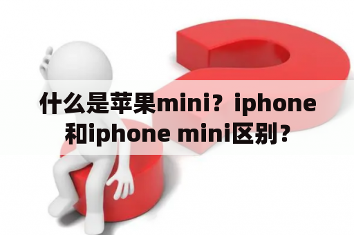 什么是苹果mini？iphone和iphone mini区别？